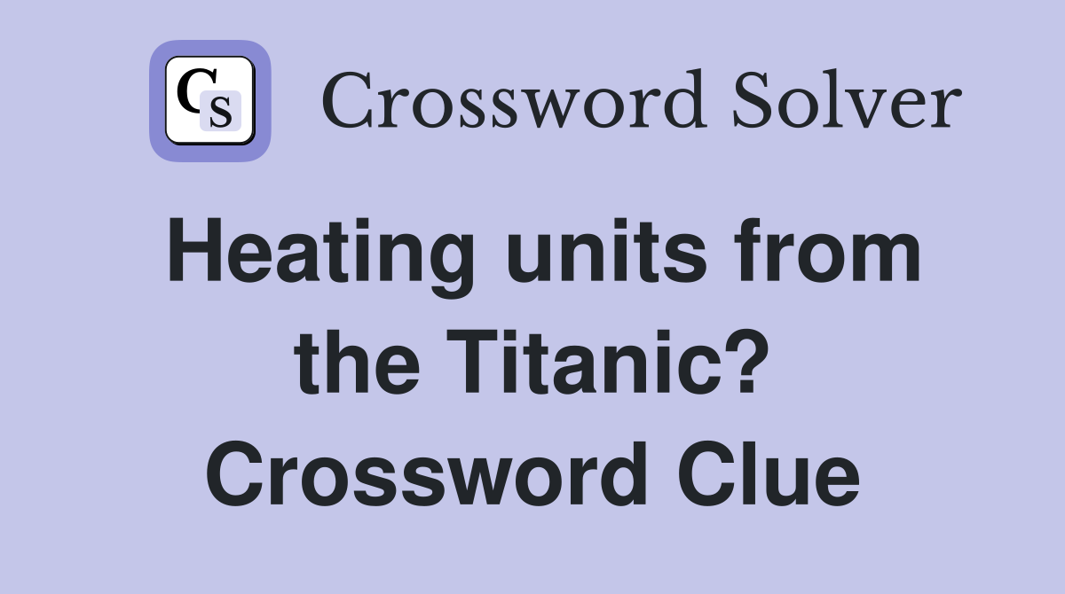 Heating units from the Titanic? Crossword Clue Answers Crossword Solver